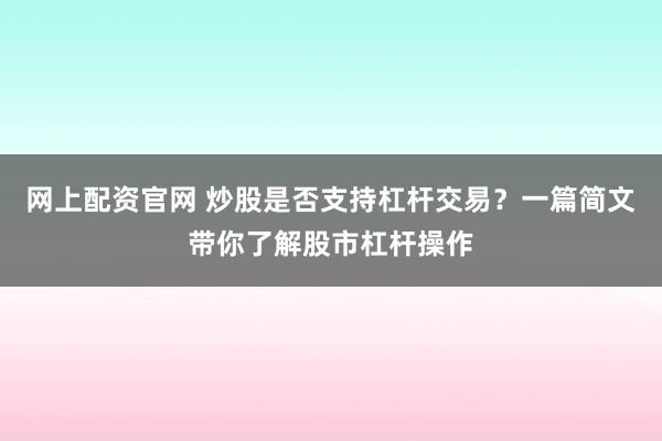 网上配资官网 炒股是否支持杠杆交易？一篇简文带你了解股市杠杆操作