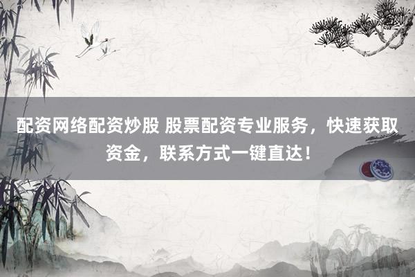 配资网络配资炒股 股票配资专业服务，快速获取资金，联系方式一键直达！