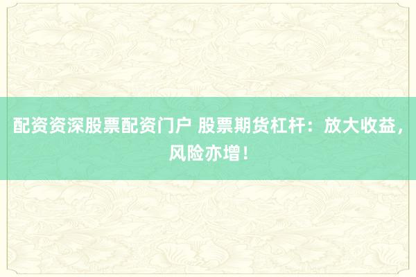配资资深股票配资门户 股票期货杠杆：放大收益，风险亦增！