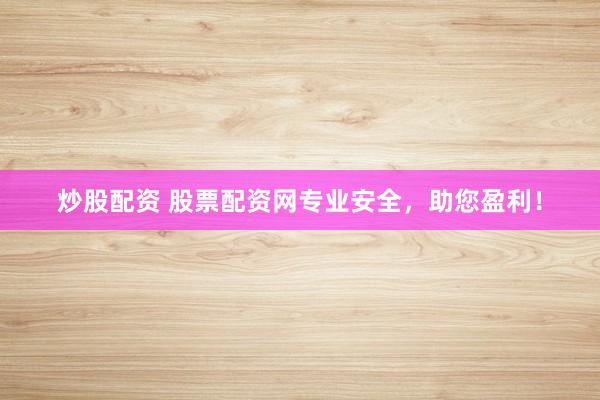 炒股配资 股票配资网专业安全，助您盈利！
