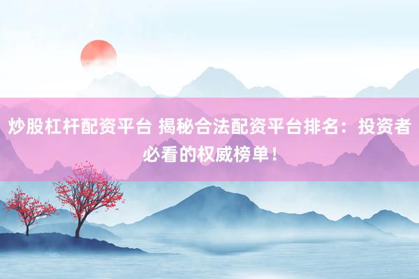 炒股杠杆配资平台 揭秘合法配资平台排名：投资者必看的权威榜单！