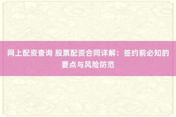 网上配资查询 股票配资合同详解：签约前必知的要点与风险防范