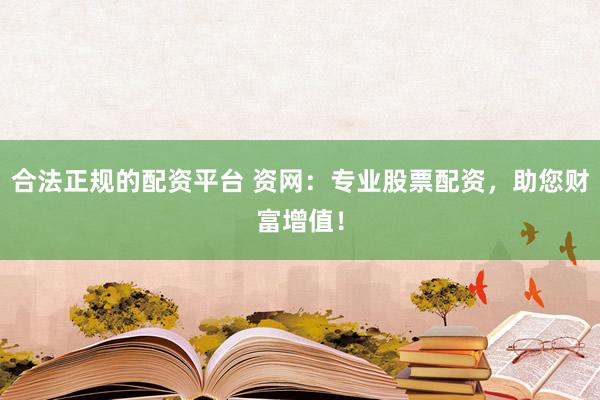 合法正规的配资平台 资网：专业股票配资，助您财富增值！