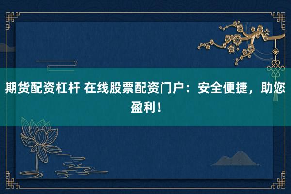 期货配资杠杆 在线股票配资门户：安全便捷，助您盈利！