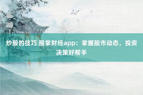 炒股的技巧 股掌财经app：掌握股市动态，投资决策好帮手