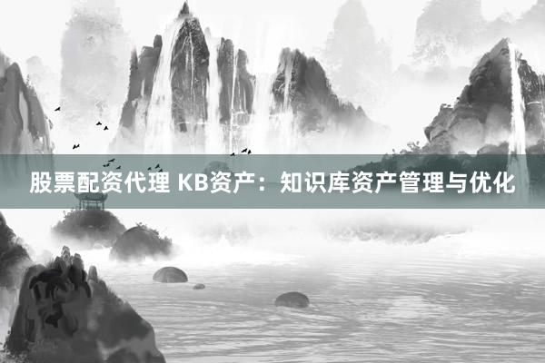 股票配资代理 KB资产：知识库资产管理与优化