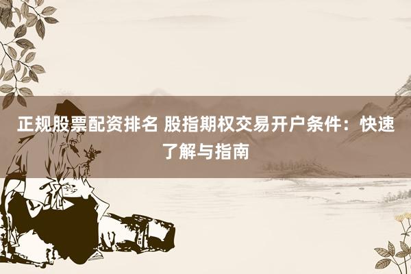 正规股票配资排名 股指期权交易开户条件：快速了解与指南