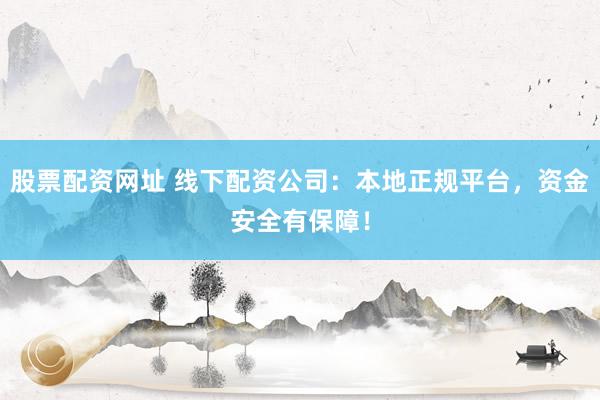 股票配资网址 线下配资公司：本地正规平台，资金安全有保障！