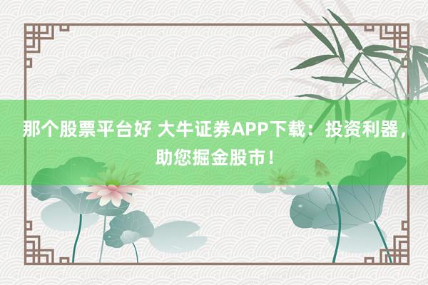 那个股票平台好 大牛证券APP下载：投资利器，助您掘金股市！