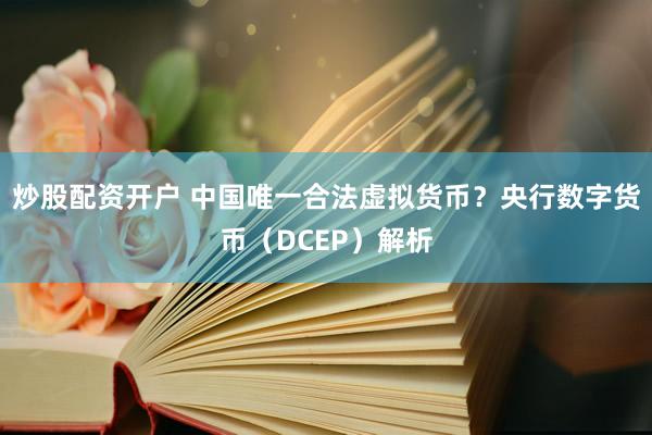 炒股配资开户 中国唯一合法虚拟货币？央行数字货币（DCEP）解析