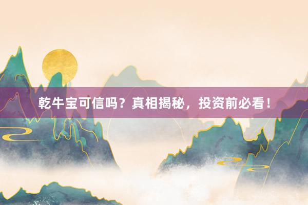 乾牛宝可信吗？真相揭秘，投资前必看！