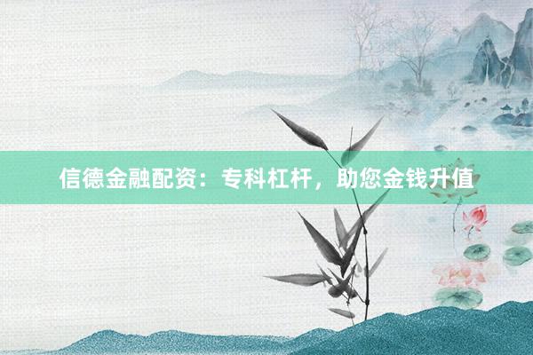 信德金融配资：专科杠杆，助您金钱升值