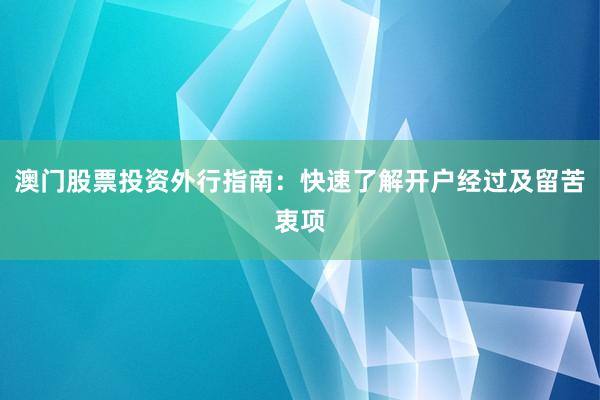 澳门股票投资外行指南：快速了解开户经过及留苦衷项