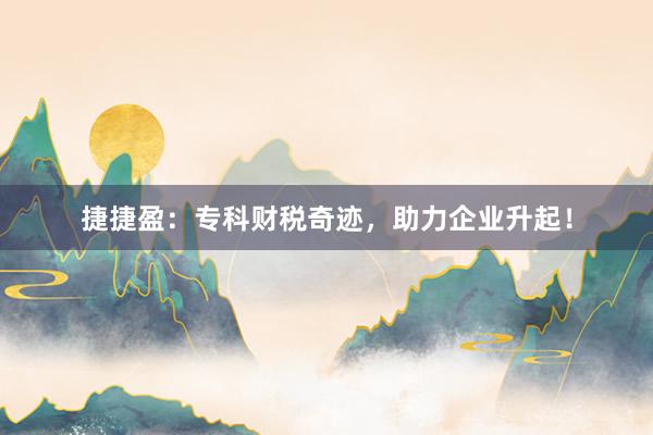 捷捷盈：专科财税奇迹，助力企业升起！