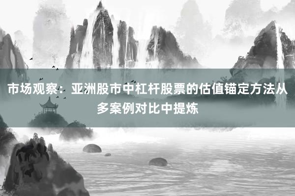 市场观察：亚洲股市中杠杆股票的估值锚定方法从多案例对比中提炼