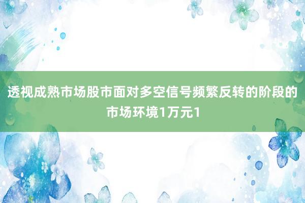 透视成熟市场股市面对多空信号频繁反转的阶段的市场环境1万元1