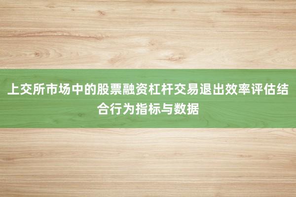 上交所市场中的股票融资杠杆交易退出效率评估结合行为指标与数据
