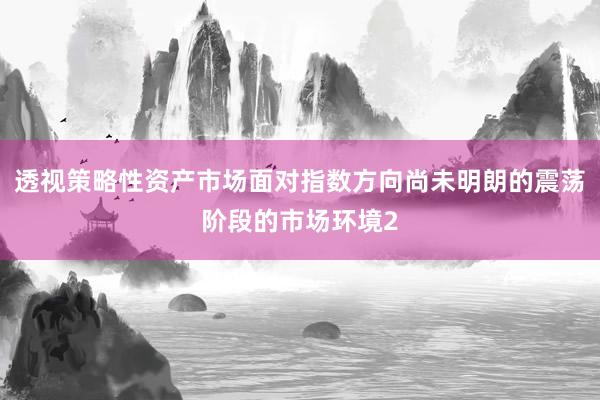 透视策略性资产市场面对指数方向尚未明朗的震荡阶段的市场环境2