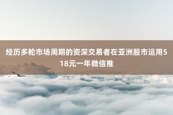 经历多轮市场周期的资深交易者在亚洲股市运用518元一年微信推