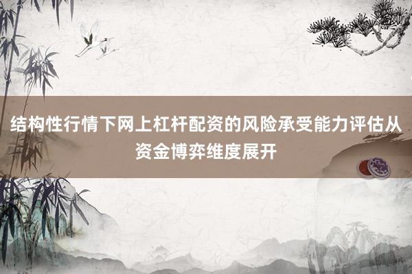 结构性行情下网上杠杆配资的风险承受能力评估从资金博弈维度展开