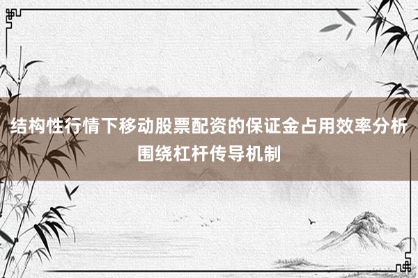 结构性行情下移动股票配资的保证金占用效率分析围绕杠杆传导机制