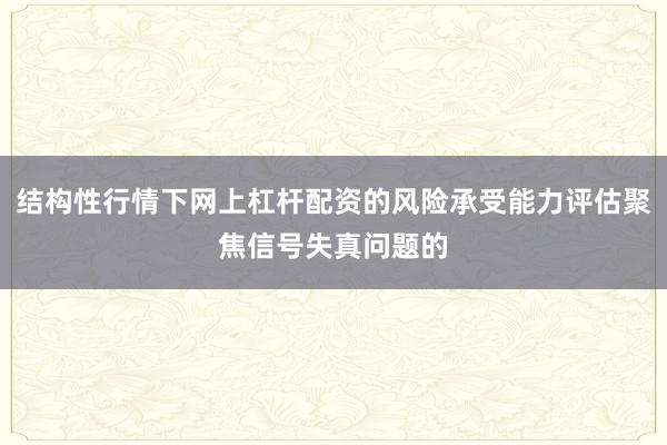 结构性行情下网上杠杆配资的风险承受能力评估聚焦信号失真问题的