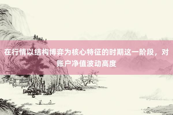 在行情以结构博弈为核心特征的时期这一阶段，对账户净值波动高度
