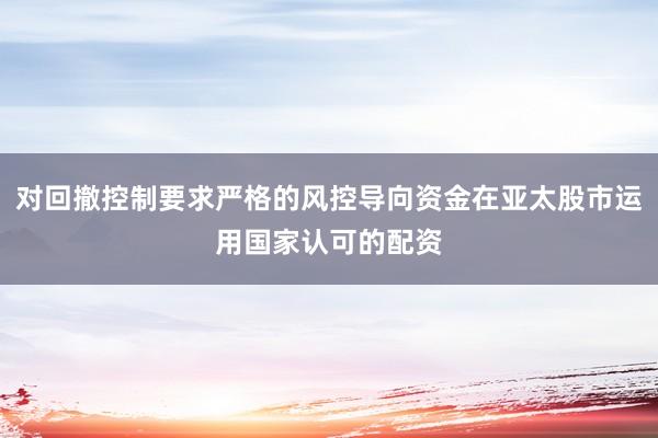 对回撤控制要求严格的风控导向资金在亚太股市运用国家认可的配资