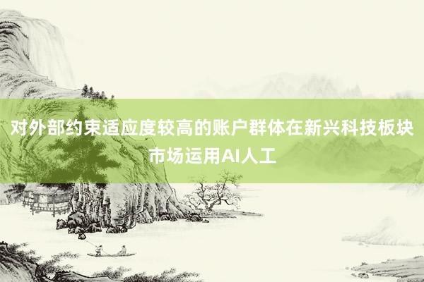 对外部约束适应度较高的账户群体在新兴科技板块市场运用AI人工